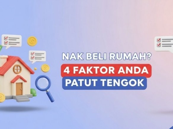 Nak Beli Rumah? 4 Faktor Anda Patut Tengok